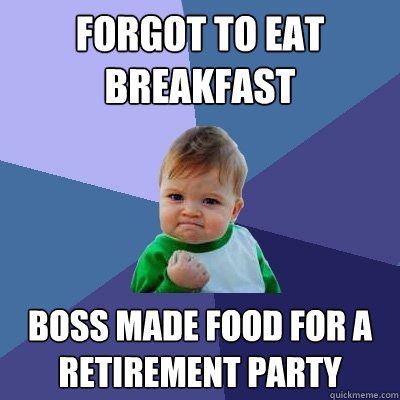 Forgot to eat breakfast boss made food for a retirement party  Success Kid