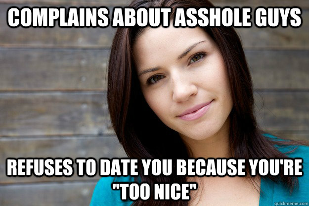 Complains about asshole guys refuses to date you because you're 