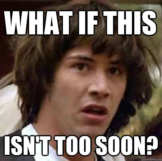 What if this isn't too soon? - What if this isn't too soon?  conspiracy keanu