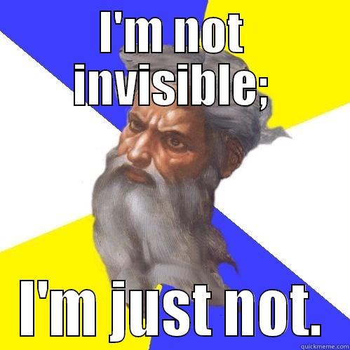 I'M NOT INVISIBLE; I'M JUST NOT. Advice God