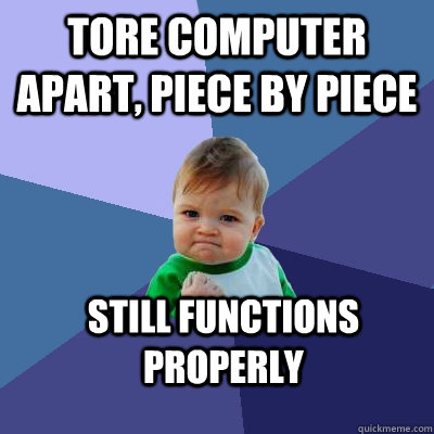 Tore computer apart, piece by piece Still functions properly  Success Kid