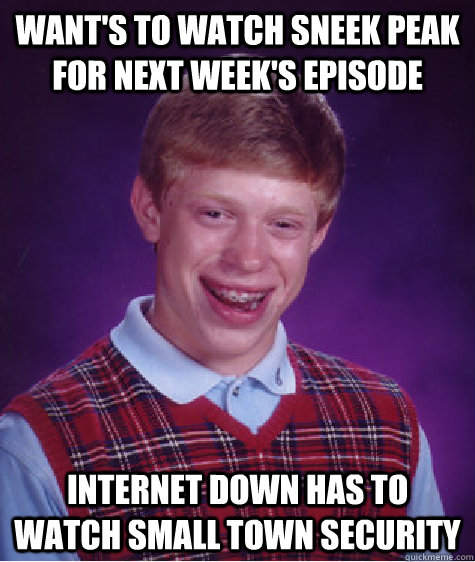 Want's to watch sneek peak for next week's episode Internet Down has to watch Small Town Security - Want's to watch sneek peak for next week's episode Internet Down has to watch Small Town Security  Bad Luck Brian