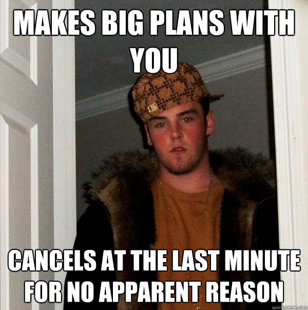 Makes big plans with you Cancels at the last minute for no apparent reason - Makes big plans with you Cancels at the last minute for no apparent reason  Scumbag Steve