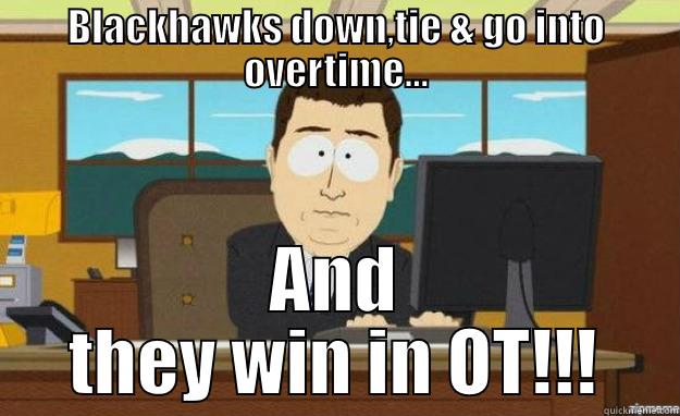 BLACKHAWKS DOWN,TIE & GO INTO OVERTIME... AND THEY WIN IN OT!!! aaaand its gone