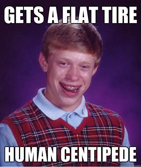 gets a flat tire human centipede  Bad Luck Brian