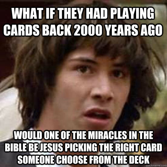 What if they had Playing cards back 2000 years ago would one of the miracles in the bible be jesus picking the right card someone choose from the deck - What if they had Playing cards back 2000 years ago would one of the miracles in the bible be jesus picking the right card someone choose from the deck  conspiracy keanu