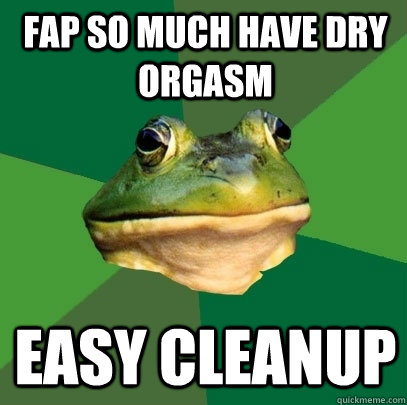 FAP SO MUCH have dry orgasm easy cleanup  Foul Bachelor Frog