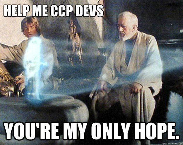 Help me CCP DEVs you're my only hope. - Help me CCP DEVs you're my only hope.  Help Me Obi Wan