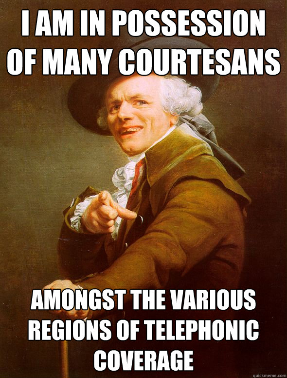 i am in possession of many courtesans amongst the various regions of telephonic coverage - i am in possession of many courtesans amongst the various regions of telephonic coverage  Joseph Ducreux