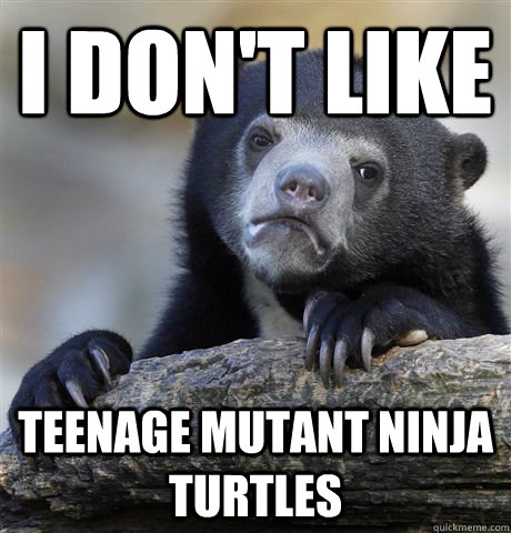 I don't like Teenage mutant ninja turtles  Confession Bear