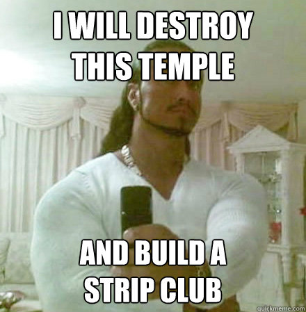 I will destroy      this temple and build a                      strip club  Guido Jesus