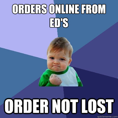 Orders online from Ed's Order not lost - Orders online from Ed's Order not lost  Success Kid