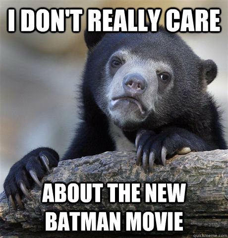 I DON'T REALLY CARE ABOUT THE NEW BATMAN MOVIE  Confession Bear