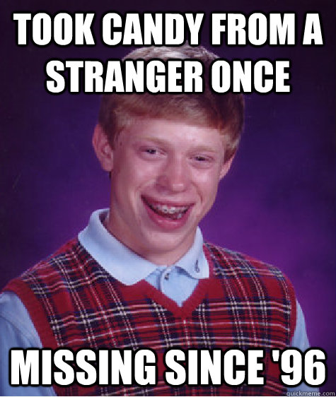 took candy from a stranger once missing since '96  Bad Luck Brian