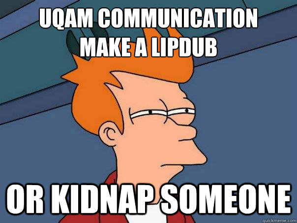 UQAM Communication
Make a lipdub Or kidnap someone - UQAM Communication
Make a lipdub Or kidnap someone  Futurama Fry