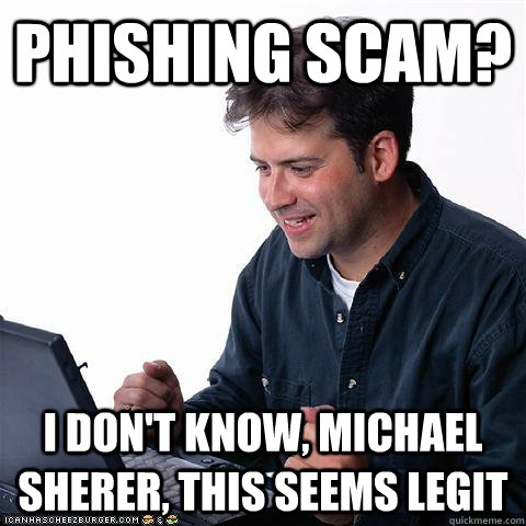 Phishing Scam? I don't know, Michael Sherer, this seems legit  Net noob