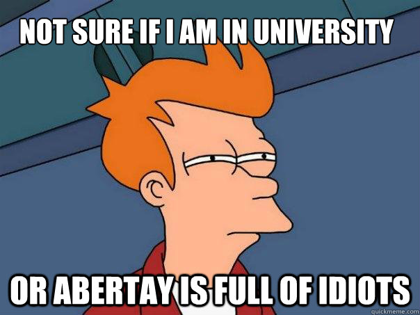 Not sure if i am in university Or abertay is full of idiots  Futurama Fry