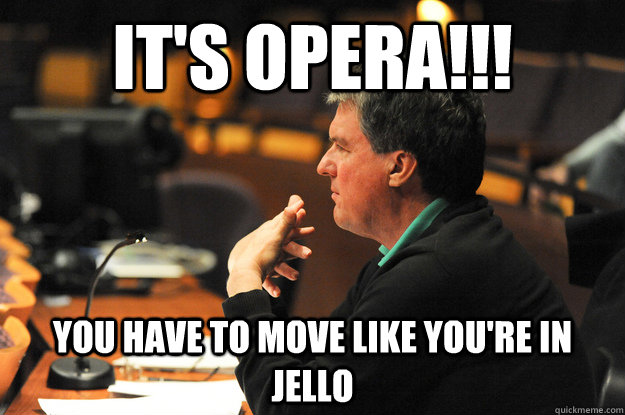 IT'S OPERA!!! You have to move like you're in jello  Don Rierson Meme JMU