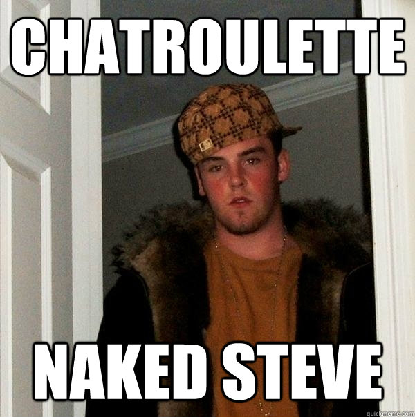 chatroulette naked steve - chatroulette naked steve  Scumbag Steve