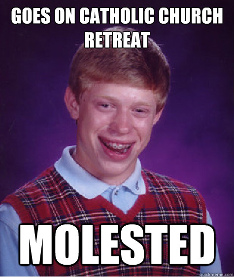 Goes On Catholic Church retreat Molested  Bad Luck Brian