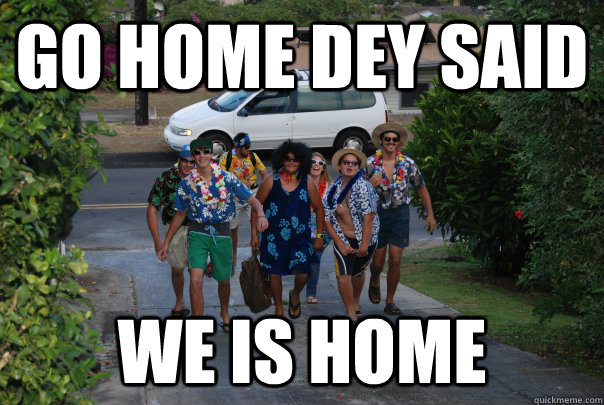 GO HOME DEY SAID WE IS HOME - GO HOME DEY SAID WE IS HOME  Misc