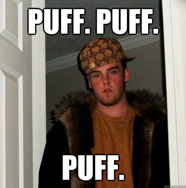 puff. puff. puff. - puff. puff. puff.  Scumbag Steve