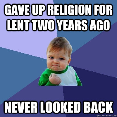 Gave up religion for lent two years ago never looked back  Success Kid