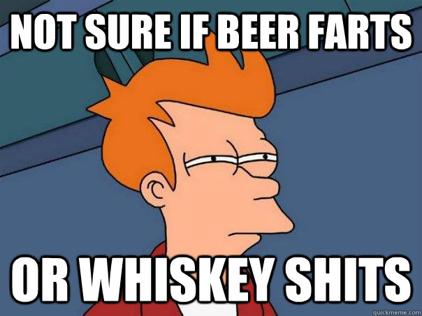 Not sure if beer farts Or whiskey shits - Not sure if beer farts Or whiskey shits  Futurama Fry