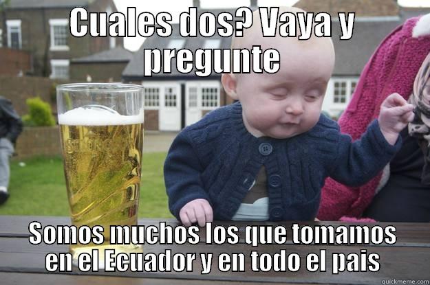 CUALES DOS? VAYA Y PREGUNTE SOMOS MUCHOS LOS QUE TOMAMOS EN EL ECUADOR Y EN TODO EL PAIS drunk baby