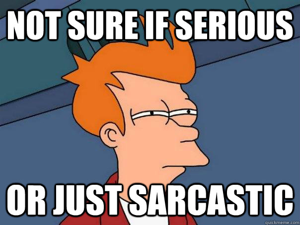 Not sure if serious or just sarcastic - Not sure if serious or just sarcastic  Futurama Fry