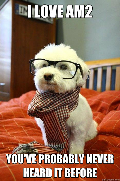 I love am2 You've probably never heard it before  Hipster Dog