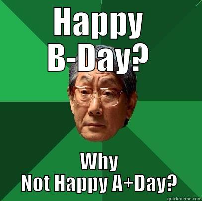 HAPPY B-DAY? WHY NOT HAPPY A+DAY? High Expectations Asian Father