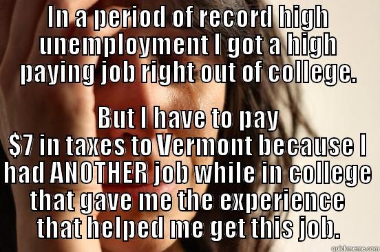 Game Programmer Graduate Problems - IN A PERIOD OF RECORD HIGH UNEMPLOYMENT I GOT A HIGH PAYING JOB RIGHT OUT OF COLLEGE. BUT I HAVE TO PAY $7 IN TAXES TO VERMONT BECAUSE I HAD ANOTHER JOB WHILE IN COLLEGE THAT GAVE ME THE EXPERIENCE THAT HELPED ME GET THIS JOB. First World Problems