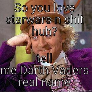 SO YOU LOVE STARWARS N SHIT HUH? TELL ME DARTH VADERS REAL NAME Creepy Wonka