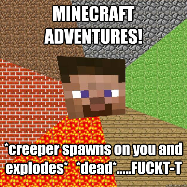 MINECRAFT ADVENTURES! *creeper spawns on you and explodes*   *dead*.....FUCKT-T - MINECRAFT ADVENTURES! *creeper spawns on you and explodes*   *dead*.....FUCKT-T  Minecraft