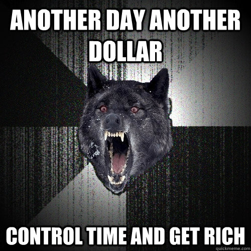 another day another dollar control time and get rich  Insanity Wolf