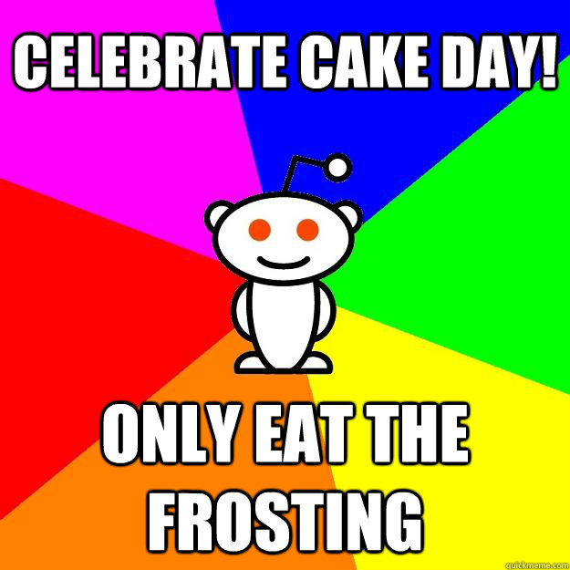 Celebrate Cake Day! only eat the frosting  Reddit Alien