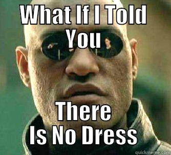 WHAT IF I TOLD YOU THERE IS NO DRESS Matrix Morpheus