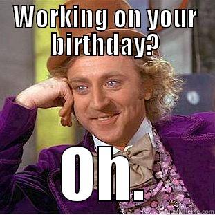 Birthday Wonka - WORKING ON YOUR BIRTHDAY? OH. Condescending Wonka