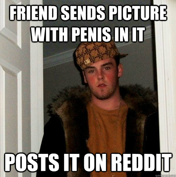 Friend sends picture with penis in it posts it on reddit  Scumbag Steve