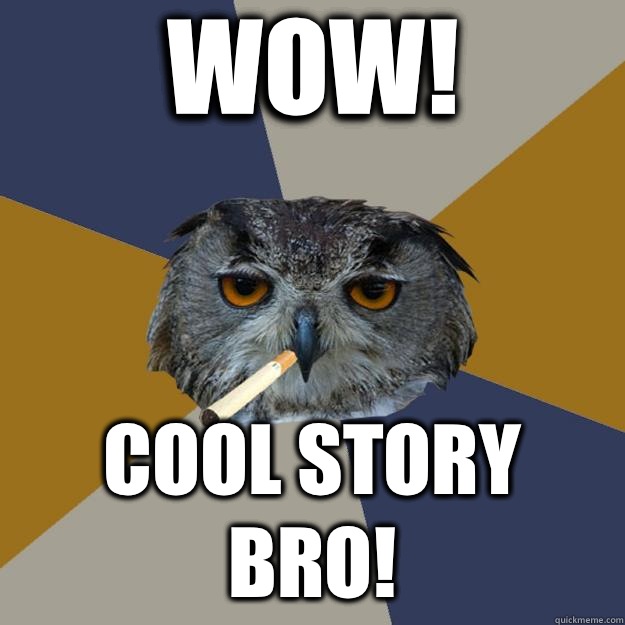 Wow! Cool story bro!  Art Student Owl