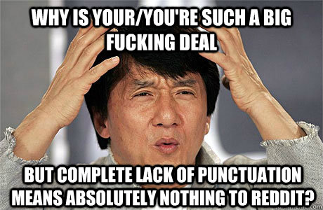 why is your/you're such a big fucking deal but complete lack of punctuation means absolutely nothing to reddit? - why is your/you're such a big fucking deal but complete lack of punctuation means absolutely nothing to reddit?  EPIC JACKIE CHAN