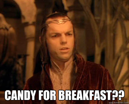  Candy for breakfast?? -  Candy for breakfast??  Astounded Elrond