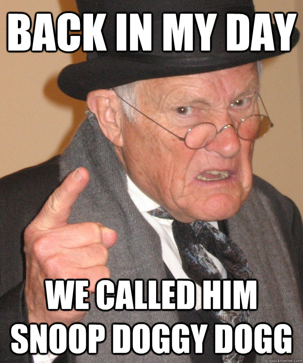 back in my day we called him snoop doggy dogg  back in my day