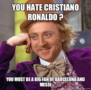 You hate cristiano ronaldo ? You must be a big fan of Barcelona and messi - You hate cristiano ronaldo ? You must be a big fan of Barcelona and messi  Condescending Wonka