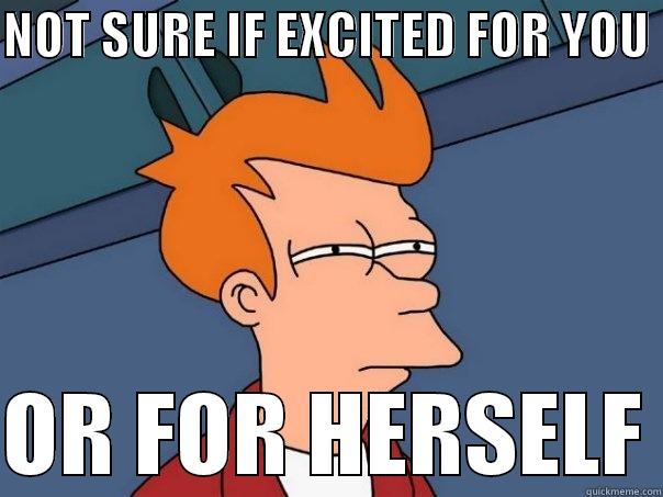 NOT SURE IF EXCITED FOR YOU   OR FOR HERSELF Futurama Fry