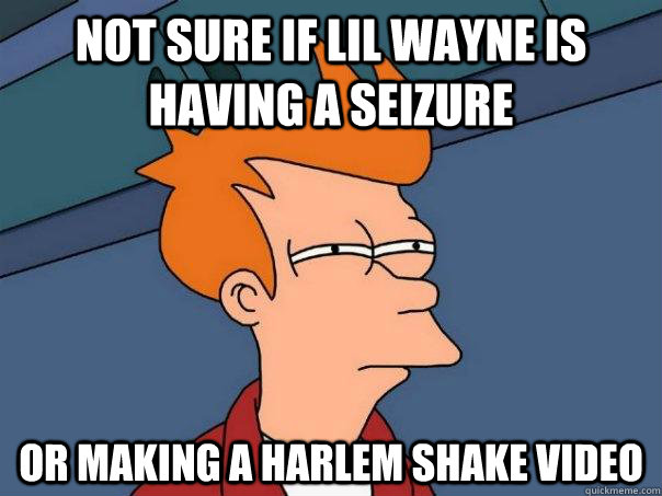 Not sure if lil wayne is having a seizure Or making a harlem shake video - Not sure if lil wayne is having a seizure Or making a harlem shake video  Futurama Fry