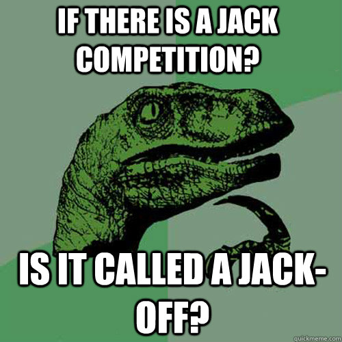 If there is a jack competition? Is it called a jack-off?  Philosoraptor