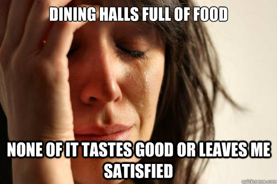 Dining Halls full of food none of it tastes good or leaves me satisfied - Dining Halls full of food none of it tastes good or leaves me satisfied  First World Problems