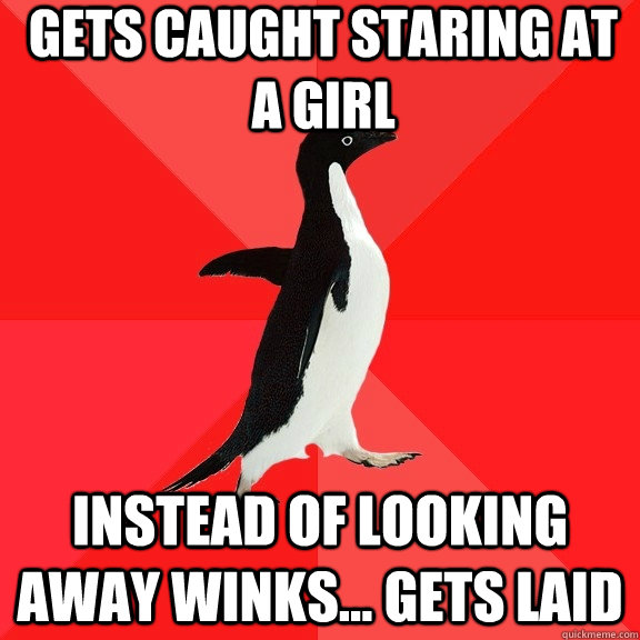 gets caught staring at a girl instead of looking away winks... gets laid  Socially Awesome Penguin